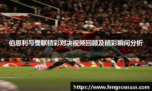 伯恩利与曼联精彩对决视频回顾及精彩瞬间分析